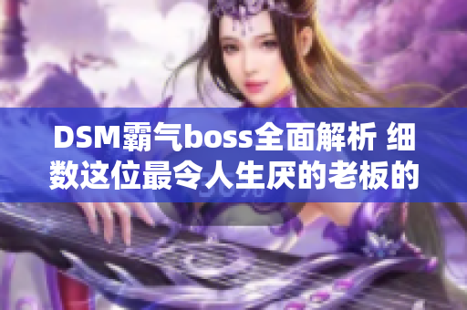 DSM霸气boss全面解析 细数这位最令人生厌的老板的无尽残忍!