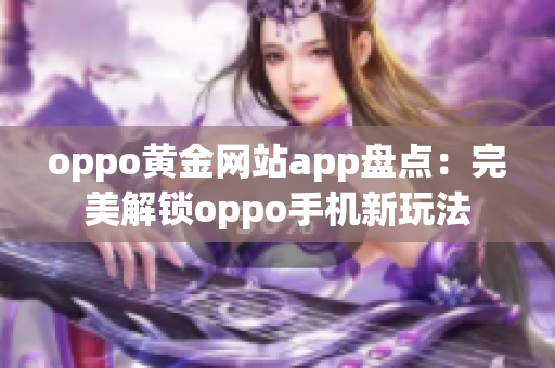 oppo黄金网站app盘点：完美解锁oppo手机新玩法