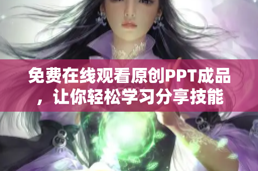 免费在线观看原创PPT成品，让你轻松学习分享技能