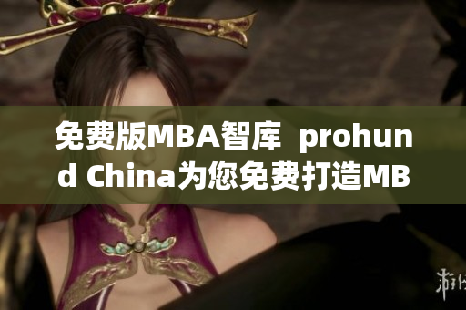 免费版MBA智库  prohund China为您免费打造MBA智库