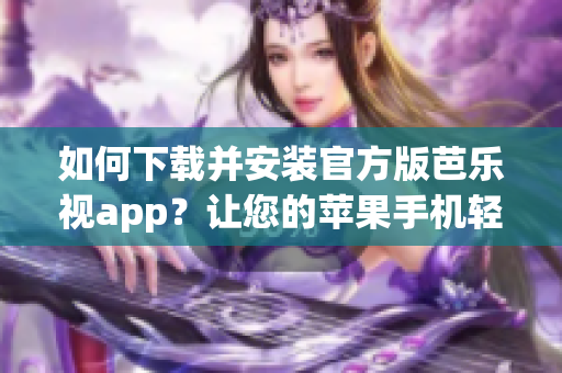 如何下载并安装官方版芭乐视app？让您的苹果手机轻松享受高质量娱乐服务