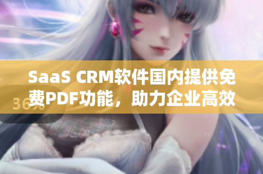 SaaS CRM软件国内提供免费PDF功能，助力企业高效管理客户信息