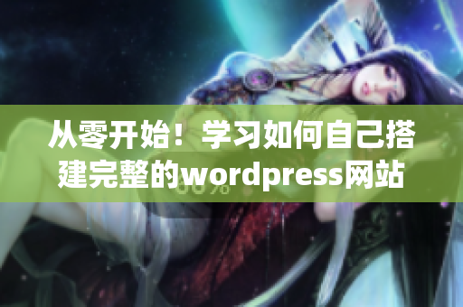 从零开始！学习如何自己搭建完整的wordpress网站