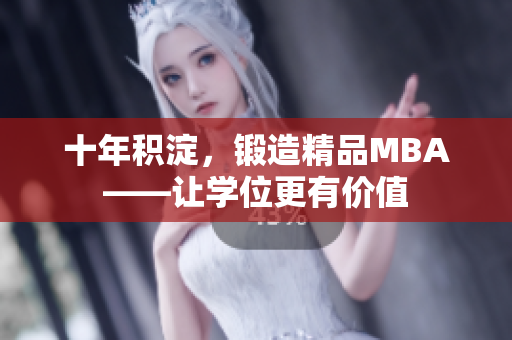 十年积淀，锻造精品MBA——让学位更有价值