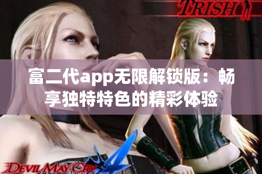 富二代app无限解锁版：畅享独特特色的精彩体验