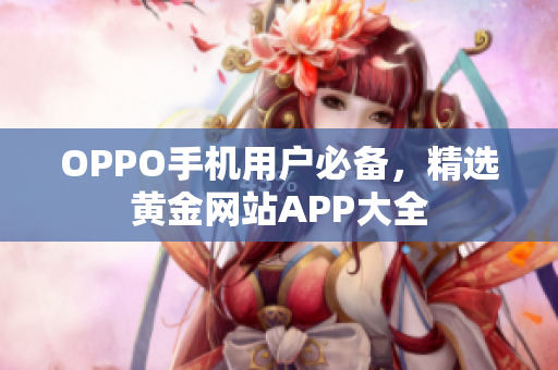 OPPO手机用户必备，精选黄金网站APP大全