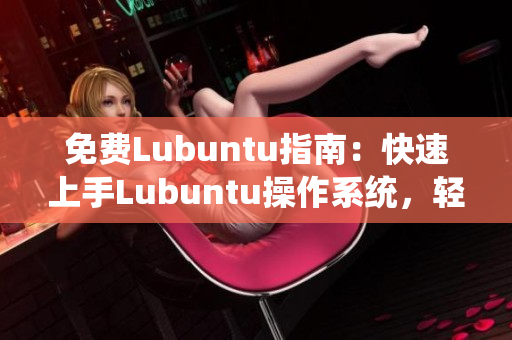 免费Lubuntu指南：快速上手Lubuntu操作系统，轻松玩转电脑新体验