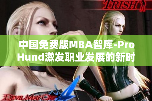 中国免费版MBA智库-ProHund激发职业发展的新时代