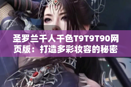 圣罗兰千人千色T9T9T90网页版：打造多彩妆容的秘密揭秘