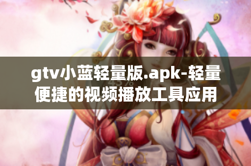 gtv小蓝轻量版.apk-轻量便捷的视频播放工具应用