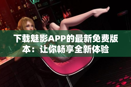 下载魅影APP的最新免费版本：让你畅享全新体验