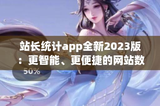 站长统计app全新2023版：更智能、更便捷的网站数据分析利器