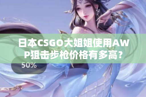 日本CSGO大姐姐使用AWP狙击步枪价格有多高？