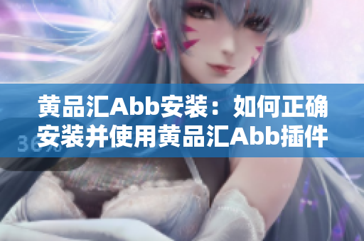 黄品汇Abb安装：如何正确安装并使用黄品汇Abb插件