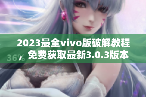 2023最全vivo版破解教程，免费获取最新3.0.3版本