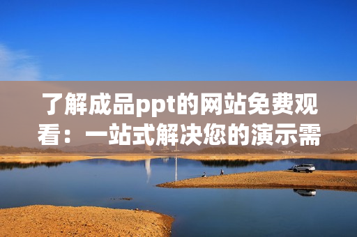 了解成品ppt的网站免费观看：一站式解决您的演示需求