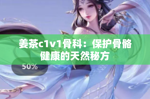 姜茶c1v1骨科：保护骨骼健康的天然秘方