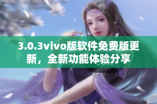 3.0.3vivo版软件免费版更新，全新功能体验分享