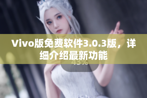 Vivo版免费软件3.0.3版，详细介绍最新功能