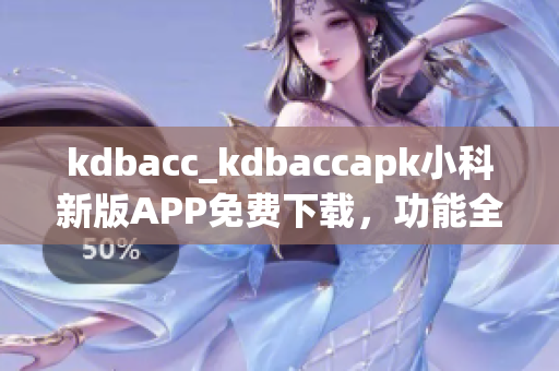 kdbacc_kdbaccapk小科新版APP免费下载，功能全面升级