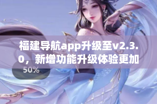 福建导航app升级至v2.3.0，新增功能升级体验更加优化