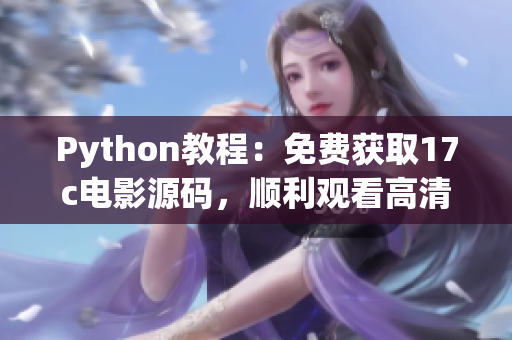 Python教程：免费获取17c电影源码，顺利观看高清电影