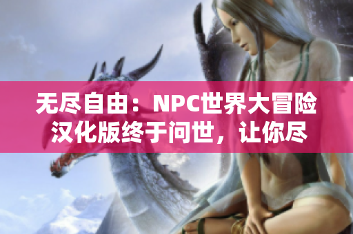 无尽自由：NPC世界大冒险 汉化版终于问世，让你尽情体验全新游戏世界！