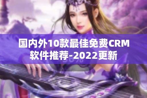 国内外10款最佳免费CRM软件推荐-2022更新