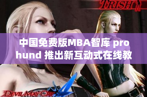 中国免费版MBA智库 prohund 推出新互动式在线教育服务