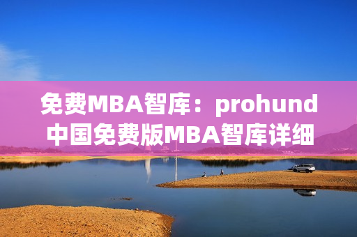 免费MBA智库：prohund中国免费版MBA智库详细解读