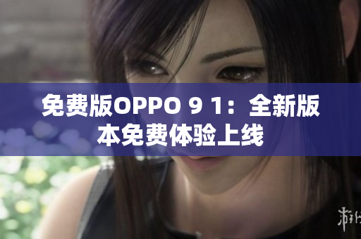 免费版OPPO 9 1：全新版本免费体验上线