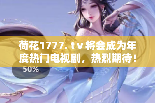 荷花1777. tⅴ将会成为年度热门电视剧，热烈期待！