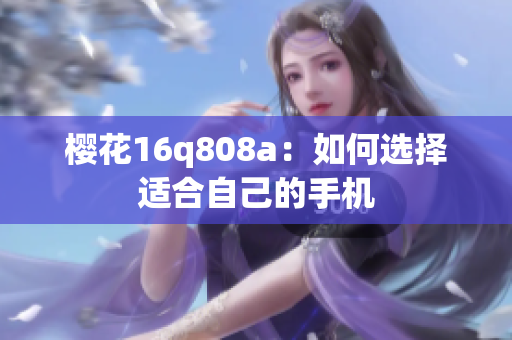 樱花16q808a：如何选择适合自己的手机