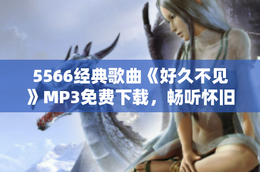 5566经典歌曲《好久不见》MP3免费下载，畅听怀旧情怀