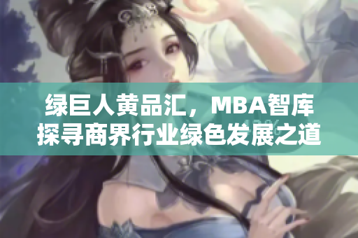 绿巨人黄品汇，MBA智库探寻商界行业绿色发展之道