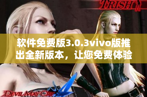 软件免费版3.0.3vivo版推出全新版本，让您免费体验最新功能