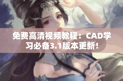 免费高清视频教程：CAD学习必备3.1版本更新！