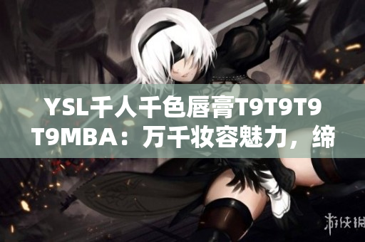 YSL千人千色唇膏T9T9T9T9MBA：万千妆容魅力，缔造无尽色彩魔力