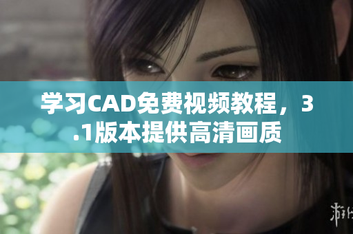 学习CAD免费视频教程，3.1版本提供高清画质