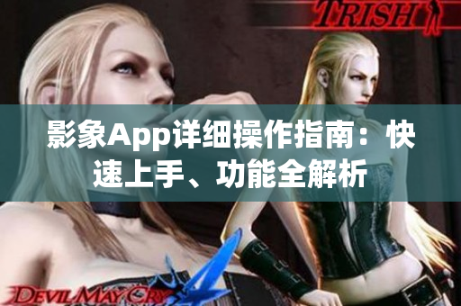 影象App详细操作指南：快速上手、功能全解析