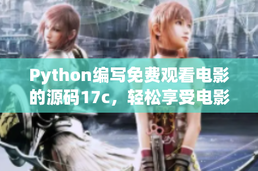 Python编写免费观看电影的源码17c，轻松享受电影盛宴