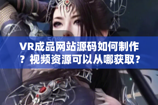 VR成品网站源码如何制作？视频资源可以从哪获取？