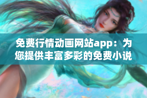 免费行情动画网站app：为您提供丰富多彩的免费小说和漫画资源