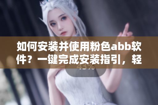 如何安装并使用粉色abb软件？一键完成安装指引，轻松上手操作方法详解