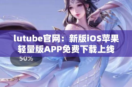 lutube官网：新版iOS苹果轻量版APP免费下载上线