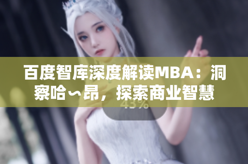 百度智库深度解读MBA：洞察哈∽昂，探索商业智慧