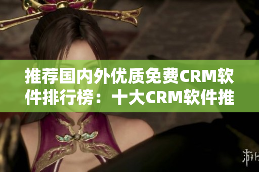 推荐国内外优质免费CRM软件排行榜：十大CRM软件推荐