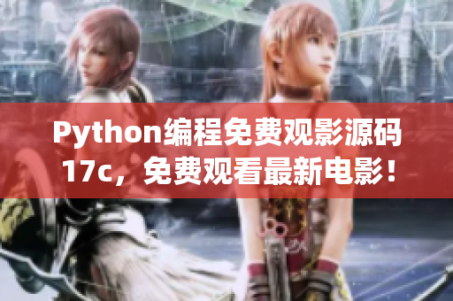 Python编程免费观影源码17c，免费观看最新电影！