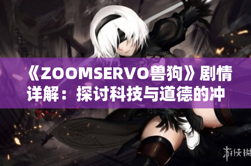 《ZOOMSERVO兽狗》剧情详解：探讨科技与道德的冲突