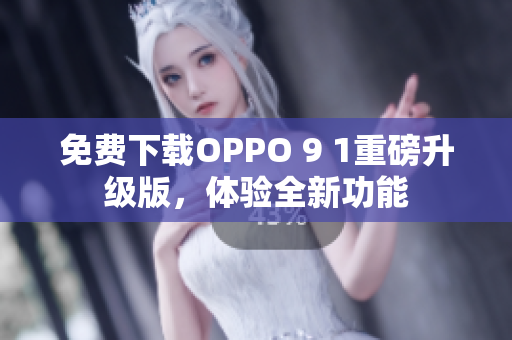 免费下载OPPO 9 1重磅升级版，体验全新功能